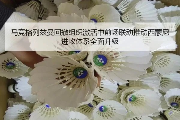 马竞格列兹曼回撤组织激活中前场联动推动西蒙尼进攻体系全面升级