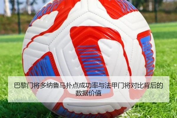 巴黎门将多纳鲁马扑点成功率与法甲门将对比背后的数据价值