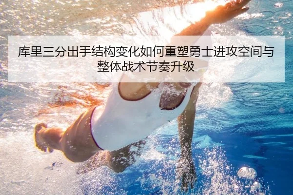 库里三分出手结构变化如何重塑勇士进攻空间与整体战术节奏升级