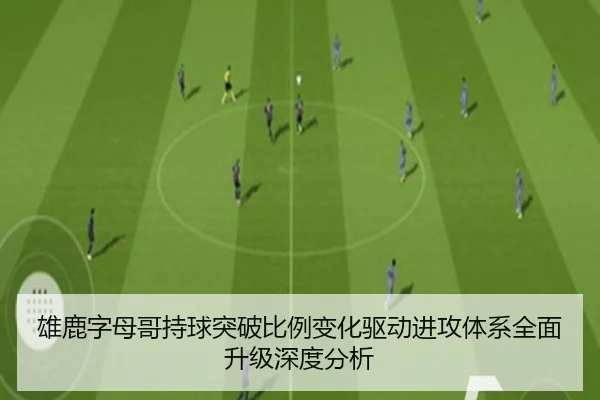 雄鹿字母哥持球突破比例变化驱动进攻体系全面升级深度分析
