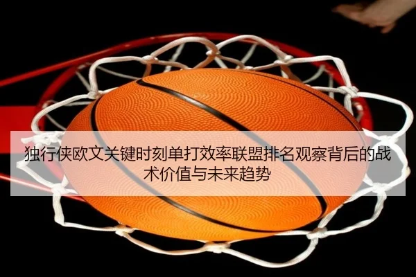 独行侠欧文关键时刻单打效率联盟排名观察背后的战术价值与未来趋势