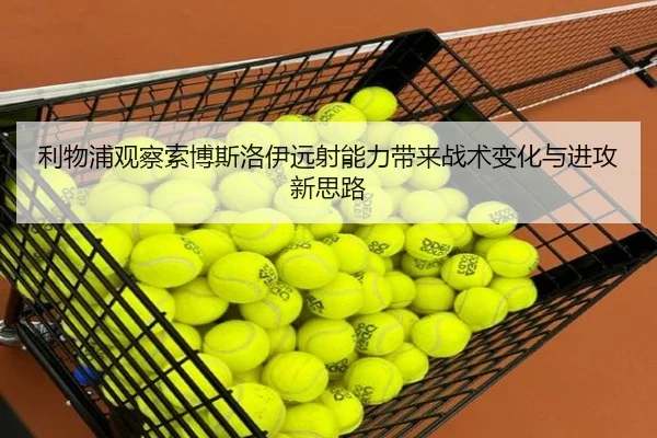 利物浦观察索博斯洛伊远射能力带来战术变化与进攻新思路