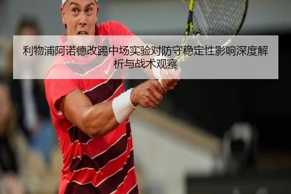 利物浦阿诺德改踢中场实验对防守稳定性影响深度解析与战术观察