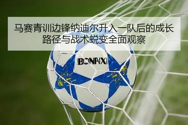 马赛青训边锋纳迪尔升入一队后的成长路径与战术蜕变全面观察