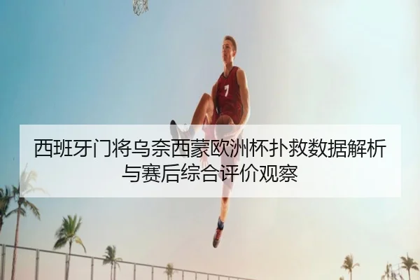 西班牙门将乌奈西蒙欧洲杯扑救数据解析与赛后综合评价观察