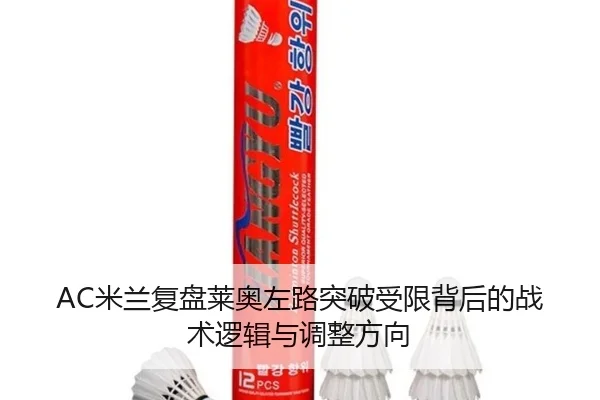 AC米兰复盘莱奥左路突破受限背后的战术逻辑与调整方向