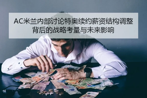 AC米兰内部讨论特奥续约薪资结构调整背后的战略考量与未来影响