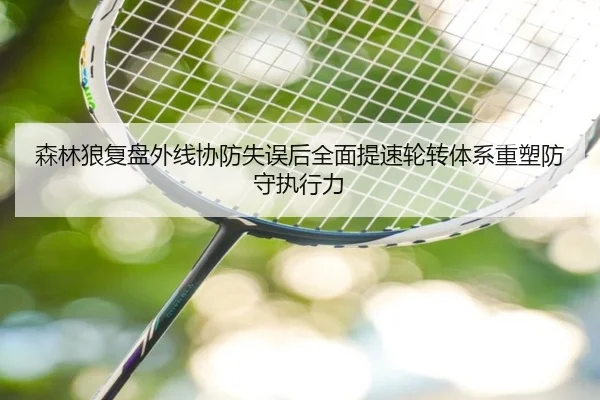 森林狼复盘外线协防失误后全面提速轮转体系重塑防守执行力