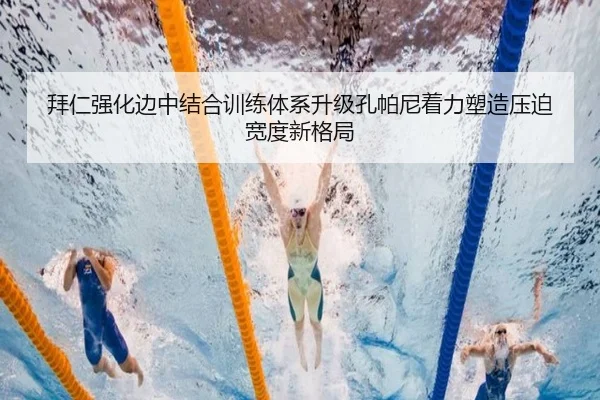 拜仁强化边中结合训练体系升级孔帕尼着力塑造压迫宽度新格局